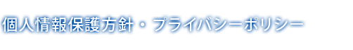 個人情報保護方針・プライバシーポリシー